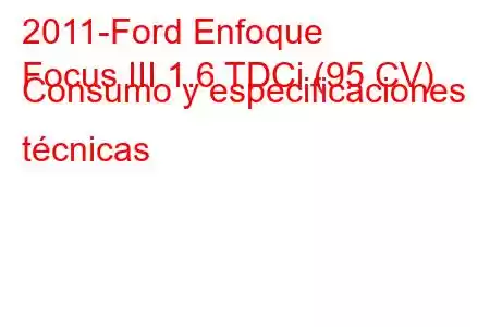 2011-Ford Enfoque
Focus III 1.6 TDCi (95 CV) Consumo y especificaciones técnicas