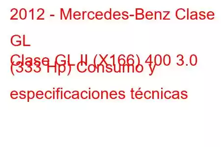 2012 - Mercedes-Benz Clase GL
Clase GL II (X166) 400 3.0 (333 Hp) Consumo y especificaciones técnicas