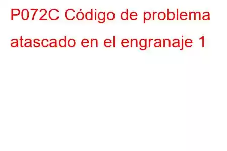 P072C Código de problema atascado en el engranaje 1