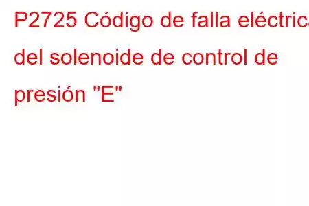 P2725 Código de falla eléctrica del solenoide de control de presión 