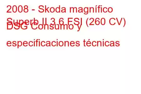 2008 - Skoda magnífico
Superb II 3.6 FSI (260 CV) DSG Consumo y especificaciones técnicas