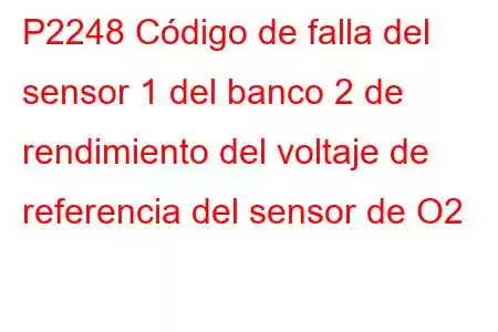 P2248 Código de falla del sensor 1 del banco 2 de rendimiento del voltaje de referencia del sensor de O2