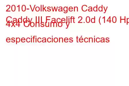 2010-Volkswagen Caddy
Caddy III Facelift 2.0d (140 Hp) 4x4 Consumo y especificaciones técnicas