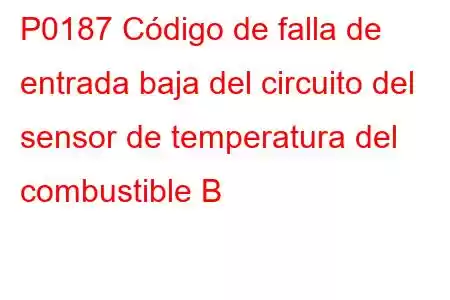 P0187 Código de falla de entrada baja del circuito del sensor de temperatura del combustible B