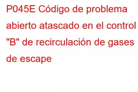 P045E Código de problema abierto atascado en el control 