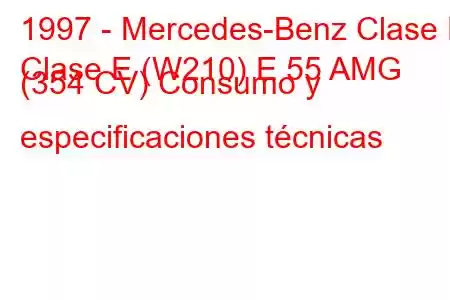 1997 - Mercedes-Benz Clase E
Clase E (W210) E 55 AMG (354 CV) Consumo y especificaciones técnicas