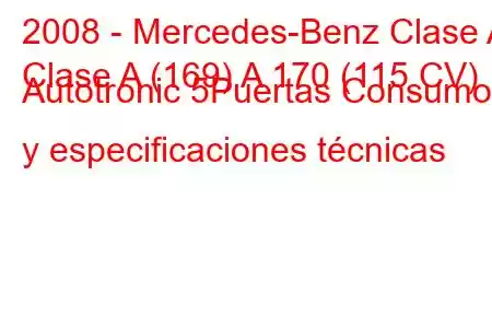 2008 - Mercedes-Benz Clase A
Clase A (169) A 170 (115 CV) Autotronic 5Puertas Consumo y especificaciones técnicas