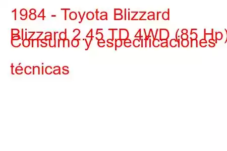 1984 - Toyota Blizzard
Blizzard 2.45 TD 4WD (85 Hp) Consumo y especificaciones técnicas