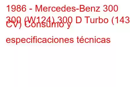 1986 - Mercedes-Benz 300
300 (W124) 300 D Turbo (143 CV) Consumo y especificaciones técnicas