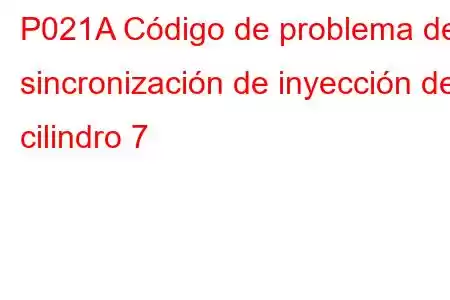 P021A Código de problema de sincronización de inyección del cilindro 7