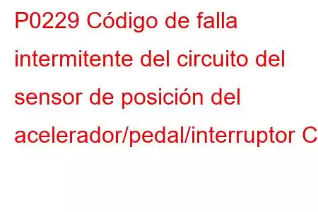 P0229 Código de falla intermitente del circuito del sensor de posición del acelerador/pedal/interruptor C