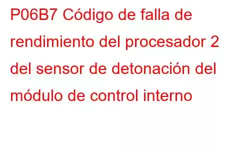 P06B7 Código de falla de rendimiento del procesador 2 del sensor de detonación del módulo de control interno