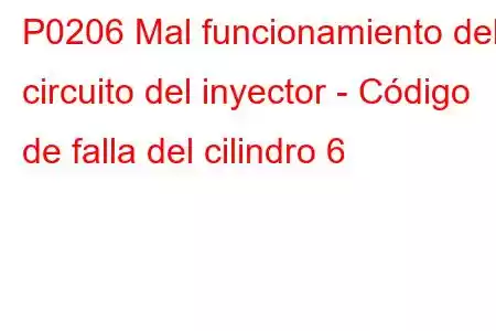 P0206 Mal funcionamiento del circuito del inyector - Código de falla del cilindro 6