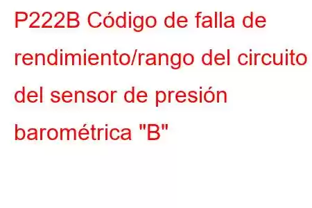 P222B Código de falla de rendimiento/rango del circuito del sensor de presión barométrica 