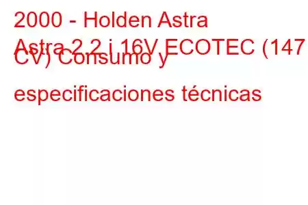 2000 - Holden Astra
Astra 2.2 i 16V ECOTEC (147 CV) Consumo y especificaciones técnicas