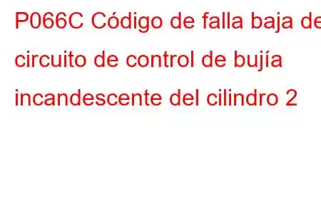 P066C Código de falla baja del circuito de control de bujía incandescente del cilindro 2