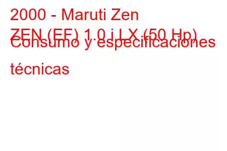 2000 - Maruti Zen
ZEN (EF) 1.0 i LX (50 Hp) Consumo y especificaciones técnicas