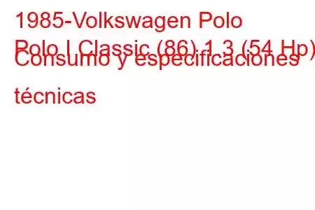 1985-Volkswagen Polo
Polo I Classic (86) 1.3 (54 Hp) Consumo y especificaciones técnicas