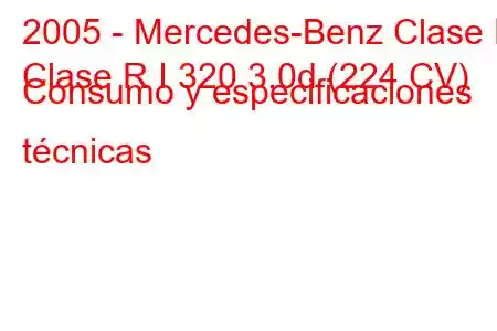 2005 - Mercedes-Benz Clase R
Clase R I 320 3.0d (224 CV) Consumo y especificaciones técnicas