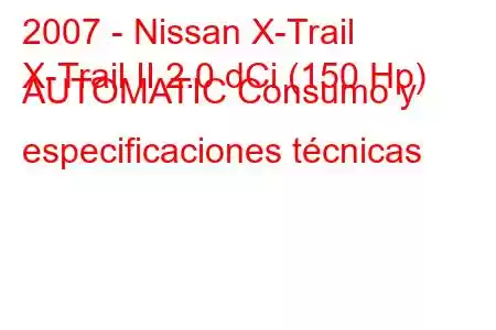 2007 - Nissan X-Trail
X-Trail II 2.0 dCi (150 Hp) AUTOMATIC Consumo y especificaciones técnicas