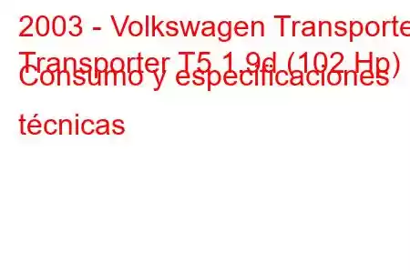 2003 - Volkswagen Transporter
Transporter T5 1.9d (102 Hp) Consumo y especificaciones técnicas