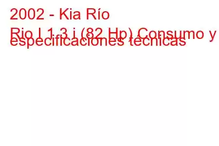 2002 - Kia Río
Rio I 1.3 i (82 Hp) Consumo y especificaciones técnicas