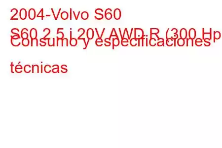 2004-Volvo S60
S60 2.5 i 20V AWD R (300 Hp) Consumo y especificaciones técnicas