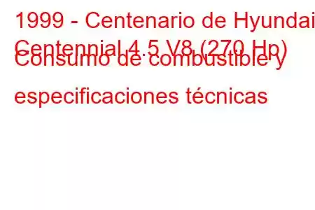 1999 - Centenario de Hyundai
Centennial 4.5 V8 (270 Hp) Consumo de combustible y especificaciones técnicas