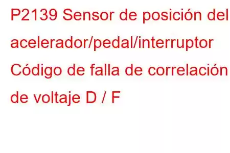 P2139 Sensor de posición del acelerador/pedal/interruptor Código de falla de correlación de voltaje D / F