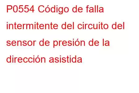 P0554 Código de falla intermitente del circuito del sensor de presión de la dirección asistida