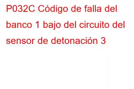 P032C Código de falla del banco 1 bajo del circuito del sensor de detonación 3