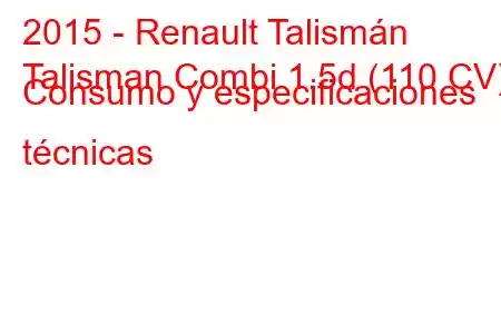 2015 - Renault Talismán
Talisman Combi 1.5d (110 CV) Consumo y especificaciones técnicas