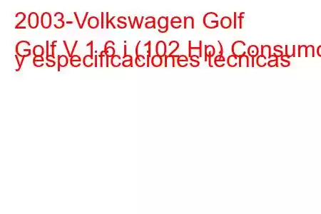 2003-Volkswagen Golf
Golf V 1.6 i (102 Hp) Consumo y especificaciones técnicas