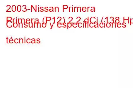 2003-Nissan Primera
Primera (P12) 2.2 dCi (138 Hp) Consumo y especificaciones técnicas