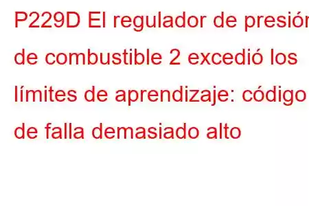 P229D El regulador de presión de combustible 2 excedió los límites de aprendizaje: código de falla demasiado alto