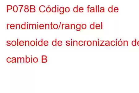 P078B Código de falla de rendimiento/rango del solenoide de sincronización de cambio B