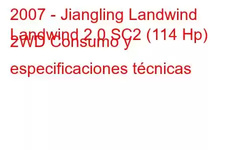 2007 - Jiangling Landwind
Landwind 2.0 SC2 (114 Hp) 2WD Consumo y especificaciones técnicas