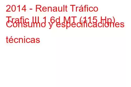 2014 - Renault Tráfico
Trafic III 1.6d MT (115 Hp) Consumo y especificaciones técnicas