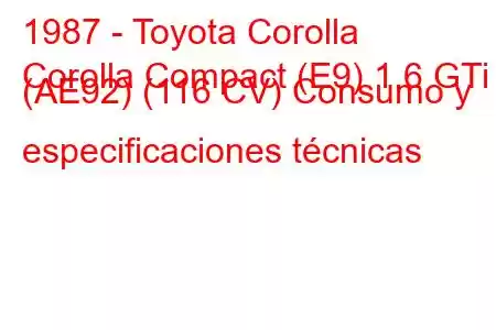 1987 - Toyota Corolla
Corolla Compact (E9) 1.6 GTi (AE92) (116 CV) Consumo y especificaciones técnicas