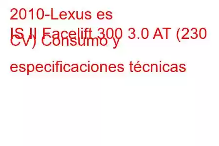 2010-Lexus es
IS II Facelift 300 3.0 AT (230 CV) Consumo y especificaciones técnicas