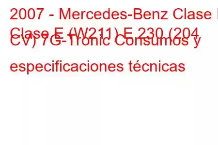 2007 - Mercedes-Benz Clase E
Clase E (W211) E 230 (204 CV) 7G-Tronic Consumos y especificaciones técnicas