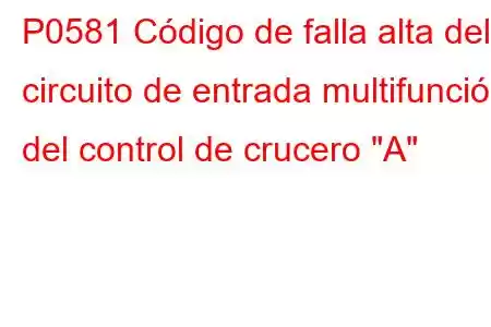 P0581 Código de falla alta del circuito de entrada multifunción del control de crucero 