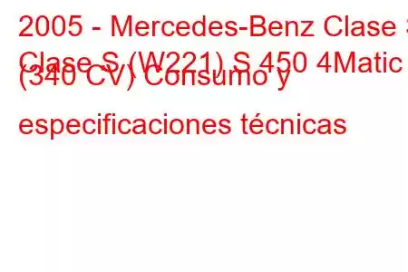 2005 - Mercedes-Benz Clase S
Clase S (W221) S 450 4Matic (340 CV) Consumo y especificaciones técnicas