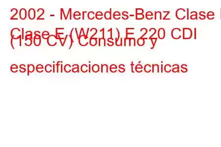 2002 - Mercedes-Benz Clase E
Clase E (W211) E 220 CDI (150 CV) Consumo y especificaciones técnicas