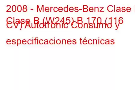 2008 - Mercedes-Benz Clase B
Clase B (W245) B 170 (116 CV) Autotronic Consumo y especificaciones técnicas