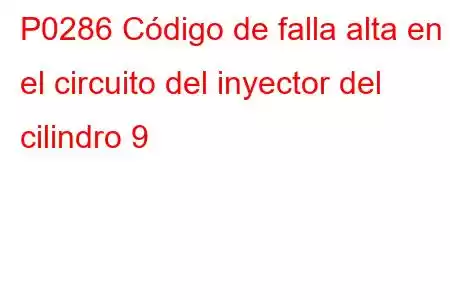 P0286 Código de falla alta en el circuito del inyector del cilindro 9