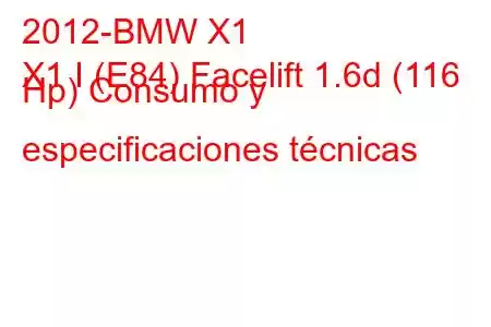 2012-BMW X1
X1 I (E84) Facelift 1.6d (116 Hp) Consumo y especificaciones técnicas