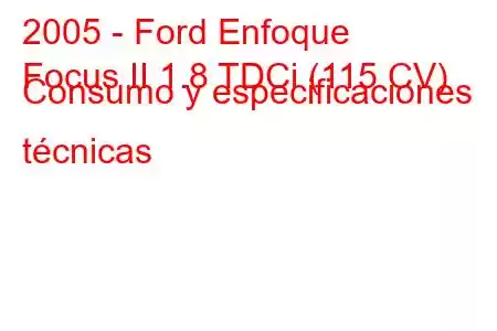 2005 - Ford Enfoque
Focus II 1.8 TDCi (115 CV) Consumo y especificaciones técnicas