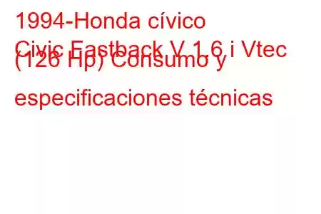 1994-Honda cívico
Civic Fastback V 1.6 i Vtec (126 Hp) Consumo y especificaciones técnicas