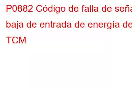 P0882 Código de falla de señal baja de entrada de energía del TCM